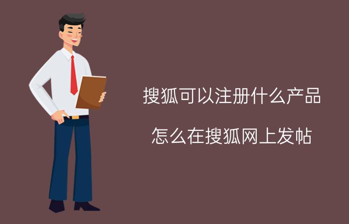 搜狐可以注册什么产品 怎么在搜狐网上发帖？